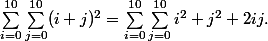 \Sum_{i=0}^{10}\Sum_{j=0}^{10} (i+j)^2 = \Sum_{i=0}^{10}\Sum_{j=0}^{10} i^2 + j^2 + 2ij . 